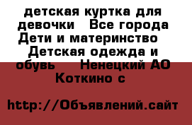 детская куртка для девочки - Все города Дети и материнство » Детская одежда и обувь   . Ненецкий АО,Коткино с.
